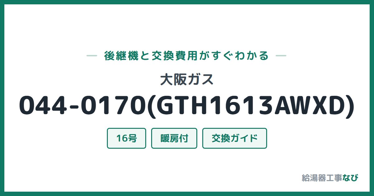 大阪ガス 044-0170(GTH1613AWXD)の後継機と交換費用ガイド