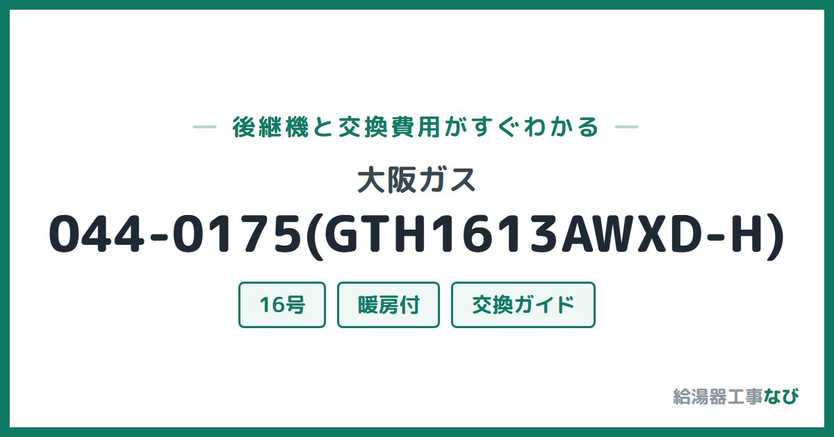 大阪ガス 044-0175(GTH1613AWXD-H)の後継機と交換費用ガイド