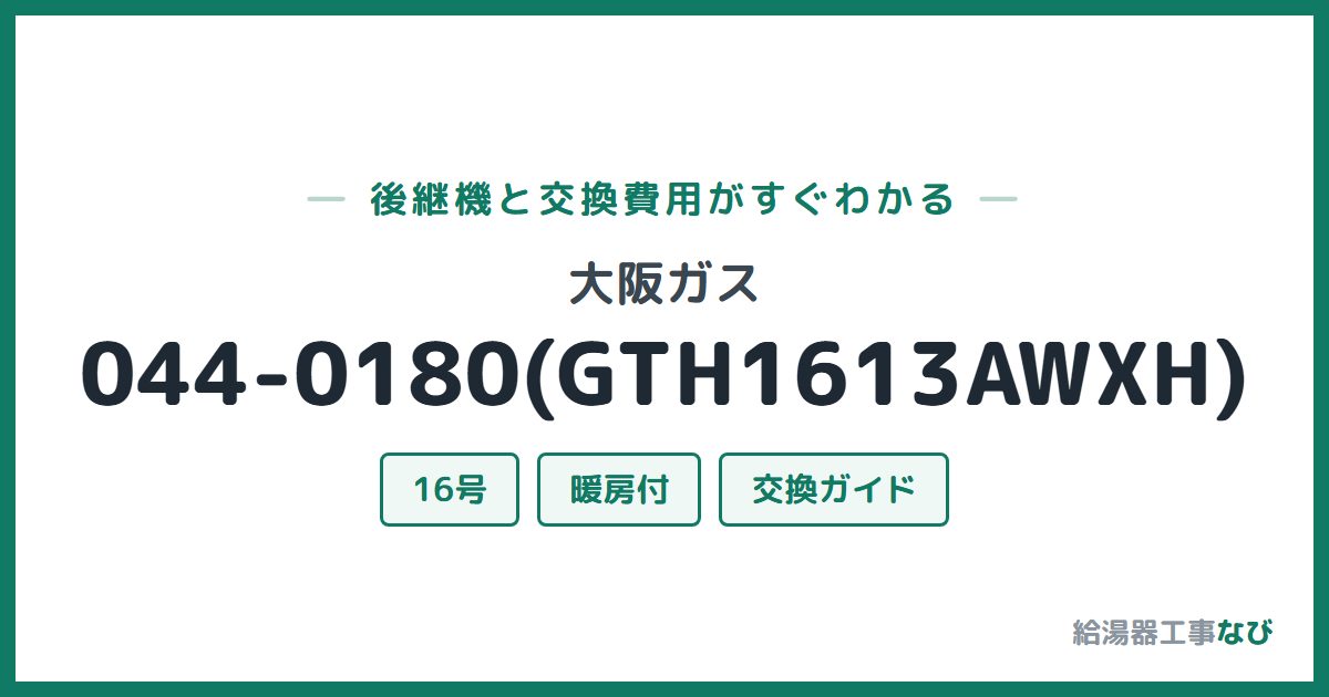 大阪ガス 044-0180(GTH1613AWXH)の後継機と交換費用ガイド