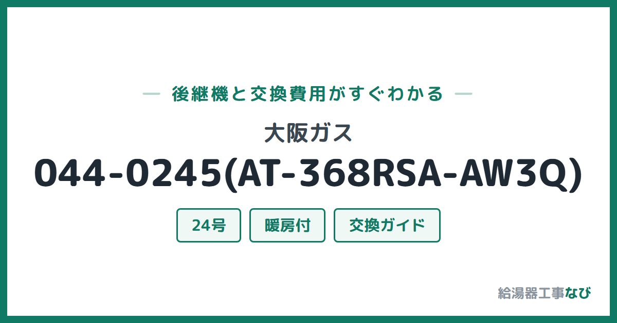大阪ガス 044-0245(AT-368RSA-AW3Q)の後継機と交換費用ガイド