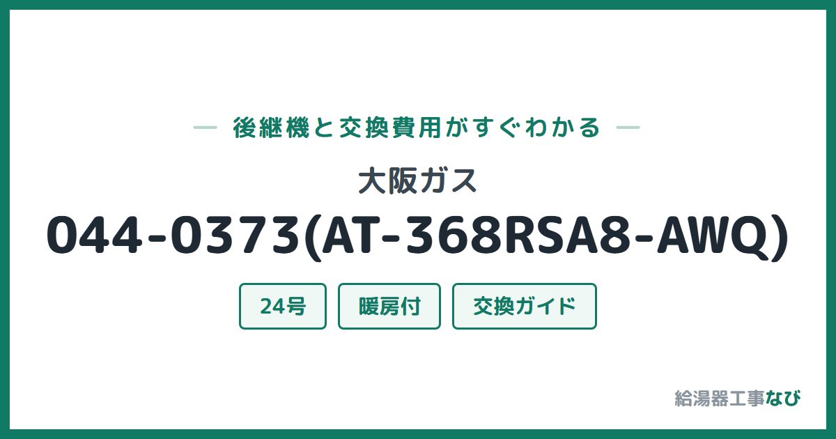 大阪ガス 044-0373(AT-368RSA8-AWQ)の後継機と交換費用ガイド