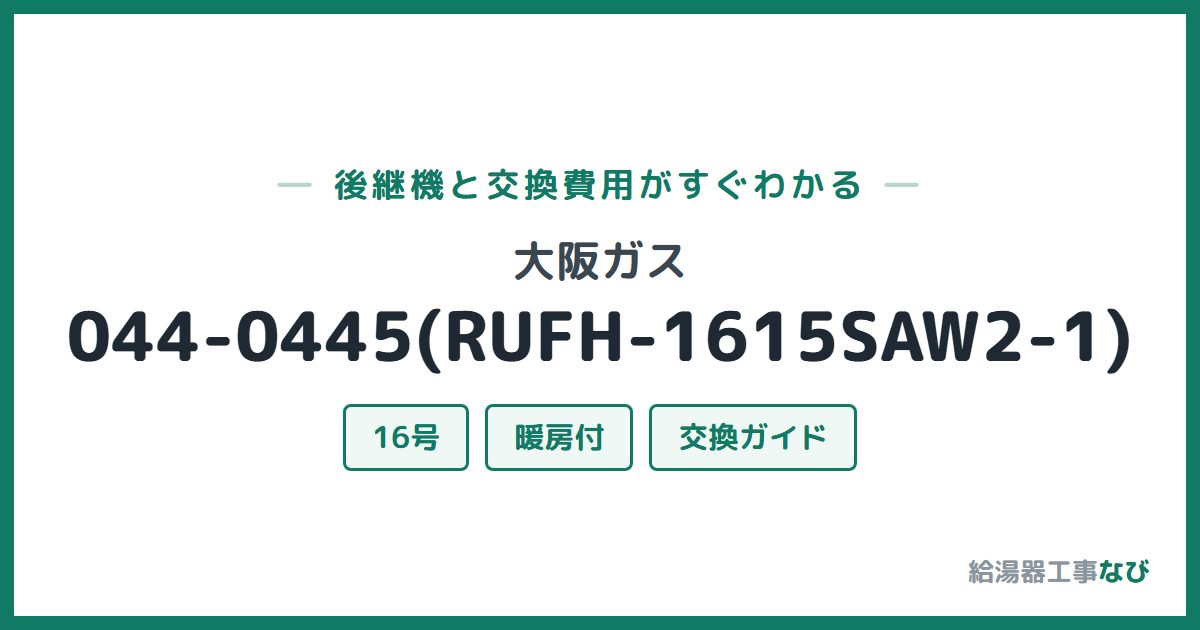 大阪ガス 044-0445(RUFH-1615SAW2-1)の後継機と交換費用ガイド