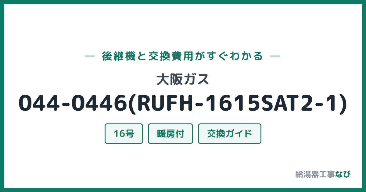 大阪ガス 044-0446(RUFH-1615SAT2-1)の後継機と交換費用ガイド