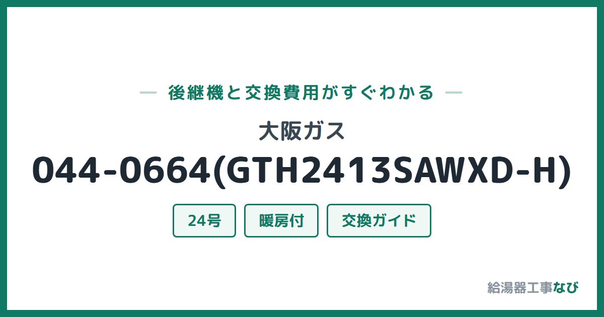 大阪ガス 044-0664(GTH2413SAWXD-H)の後継機と交換費用ガイド