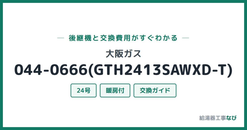 大阪ガス 044-0666(GTH2413SAWXD-T)の後継機と交換費用ガイド