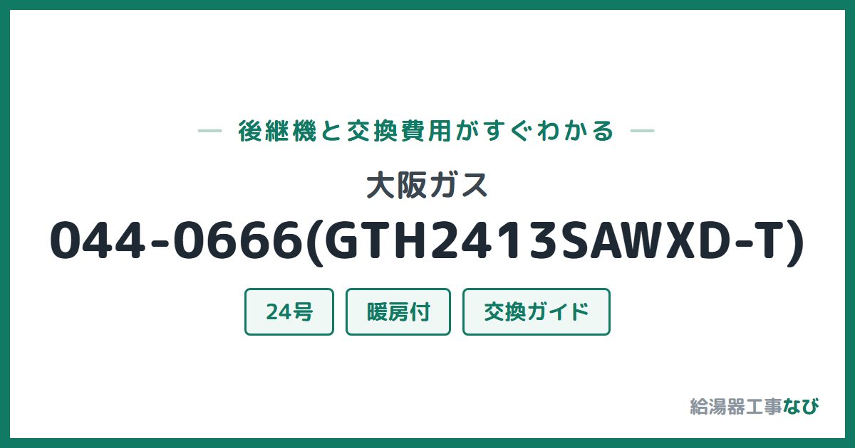 大阪ガス 044-0666(GTH2413SAWXD-T)の後継機と交換費用ガイド