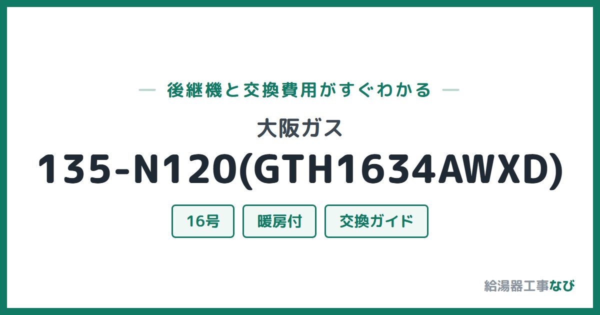 大阪ガス 135-N120(GTH1634AWXD)の後継機と交換費用ガイド
