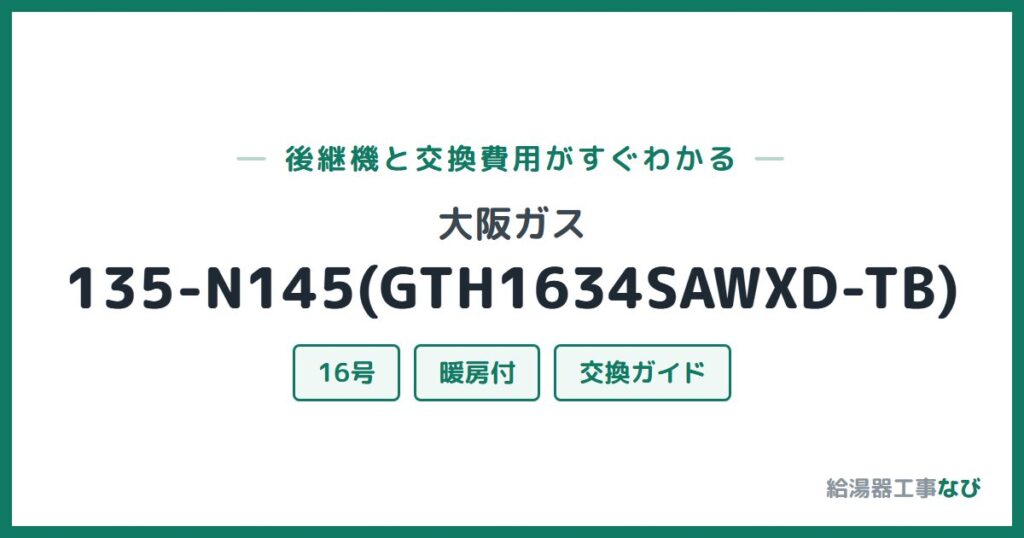 大阪ガス 135-N145(GTH1634SAWXD-TB)の後継機と交換費用ガイド