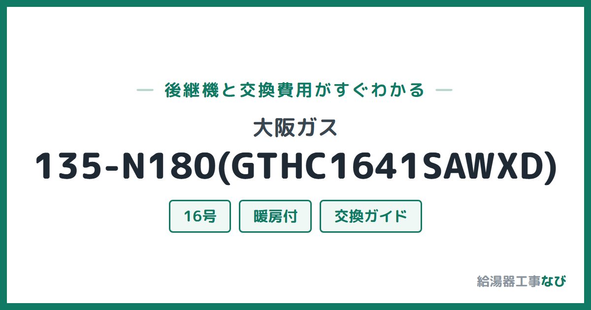 大阪ガス 135-N180(GTHC1641SAWXD)の後継機と交換費用ガイド