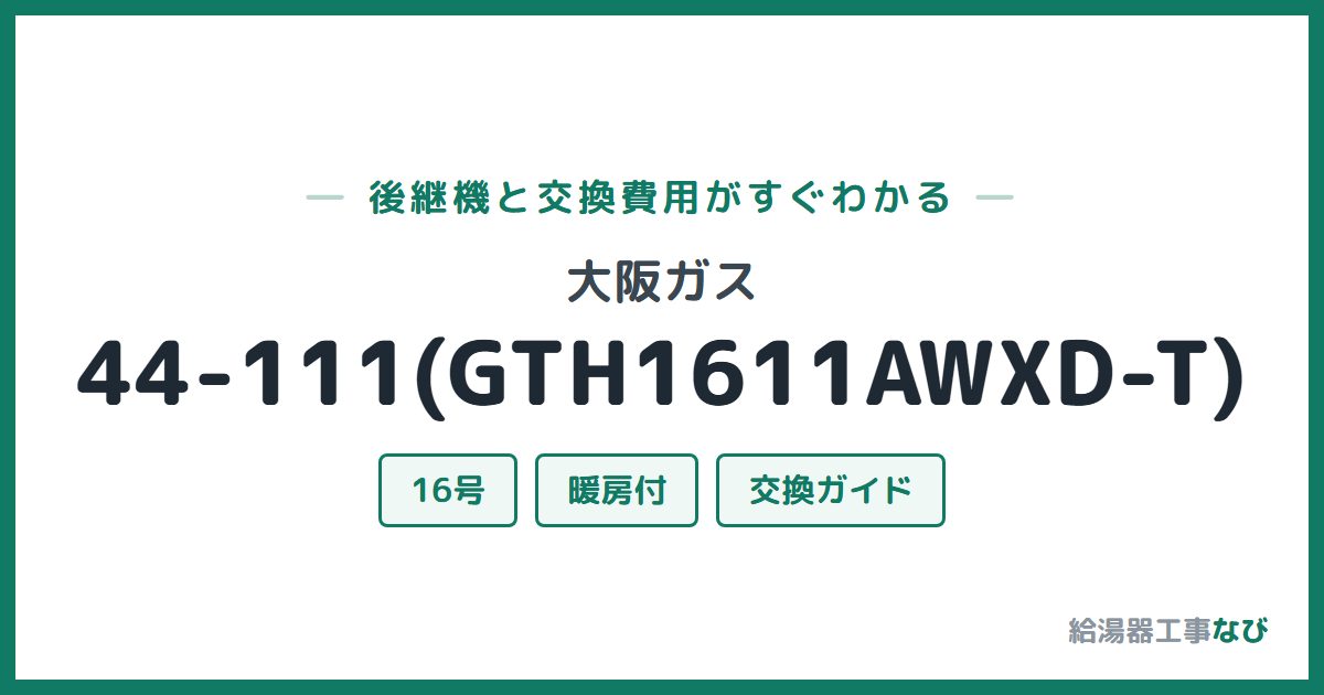 大阪ガス 44-111(GTH1611AWXD-T)の後継機と交換費用ガイド