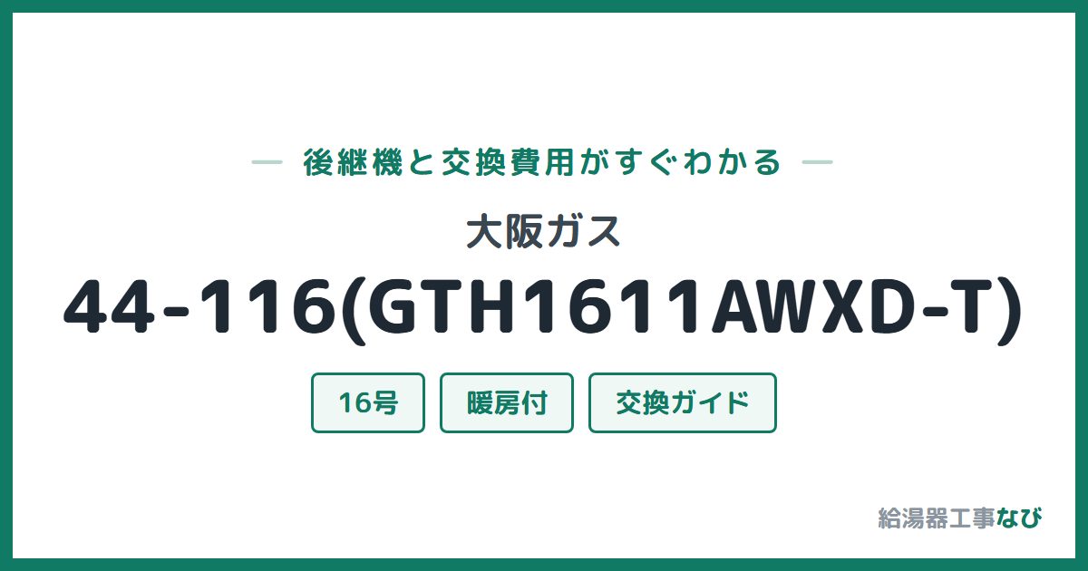 大阪ガス 44-116(GTH1611AWXD-T)の後継機と交換費用ガイド