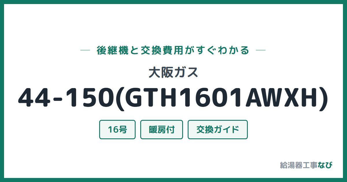 大阪ガス 44-150(GTH1601AWXH)の後継機と交換費用ガイド