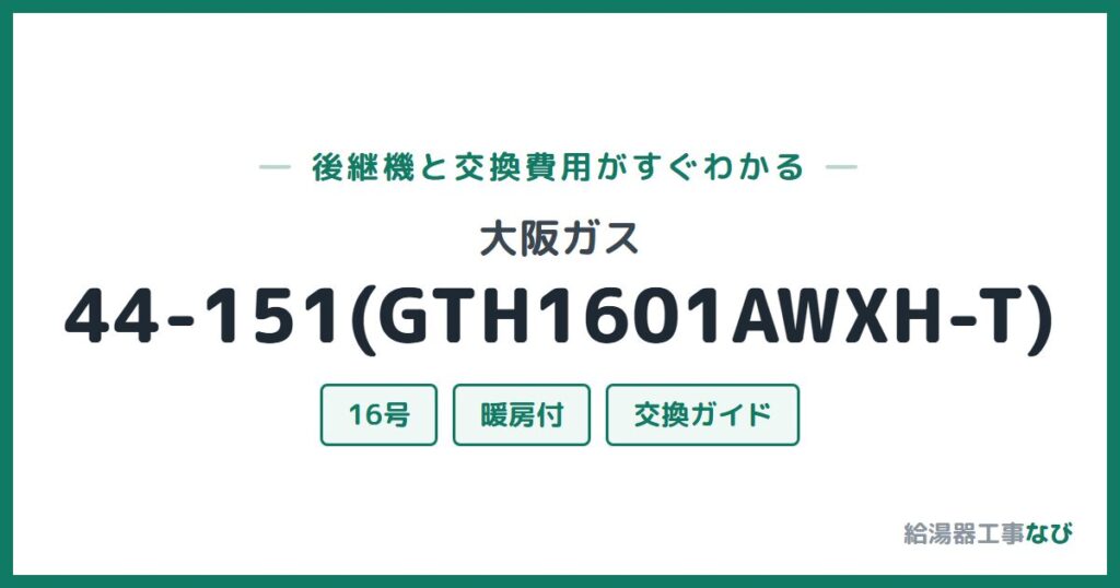 大阪ガス 44-151(GTH1601AWXH-T)の後継機と交換費用ガイド