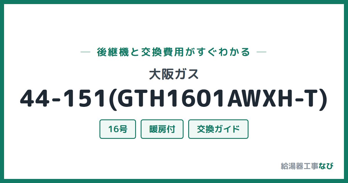 大阪ガス 44-151(GTH1601AWXH-T)の後継機と交換費用ガイド