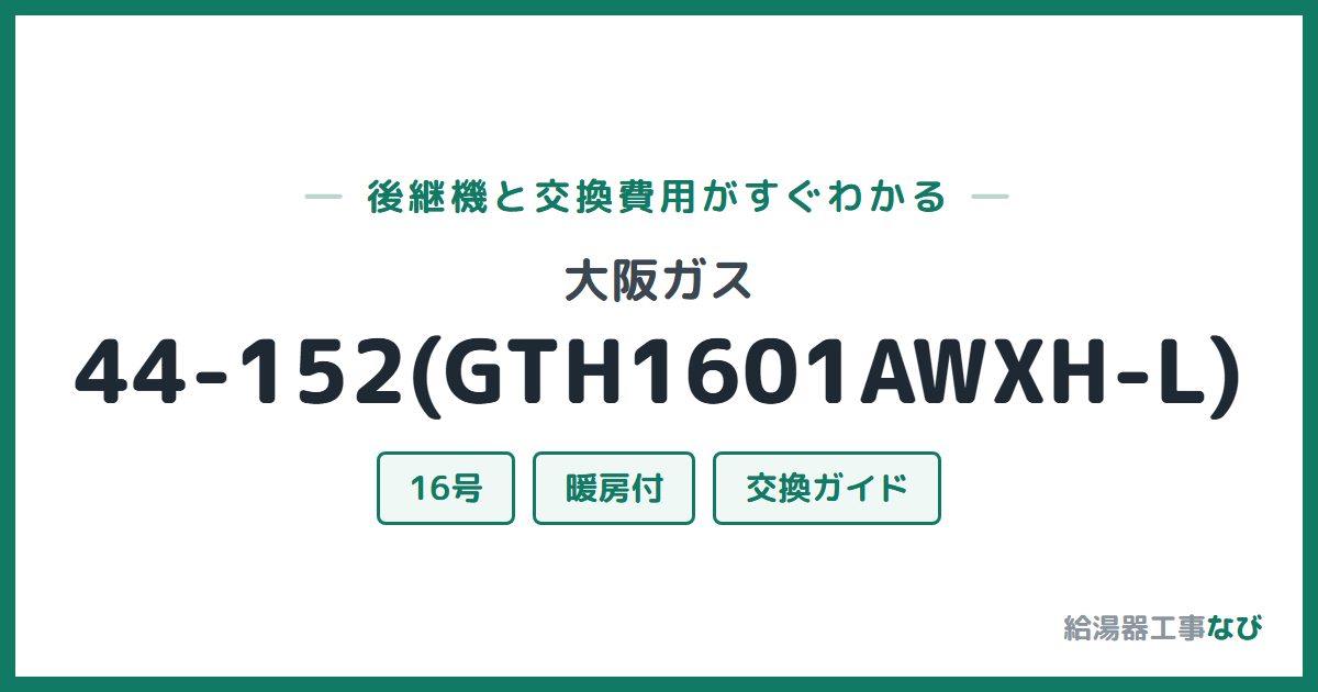 大阪ガス 44-152(GTH1601AWXH-L)の後継機と交換費用ガイド