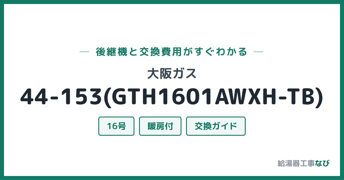 大阪ガス 44-153(GTH1601AWXH-TB)の後継機と交換費用ガイド