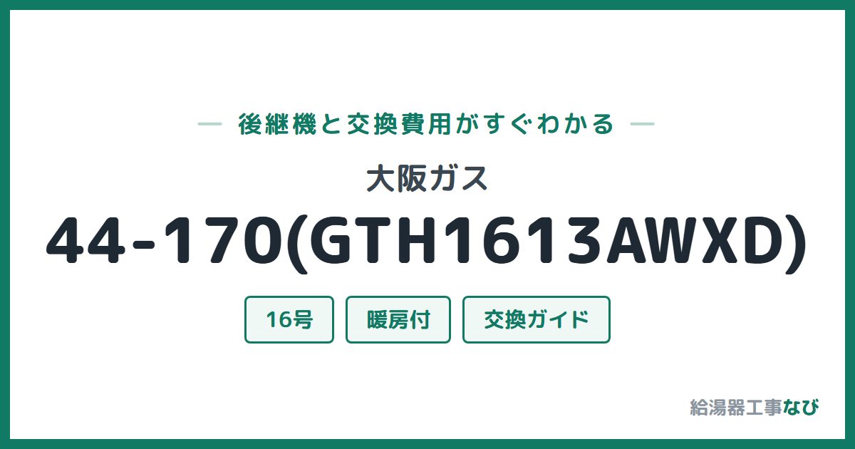 大阪ガス 44-170(GTH1613AWXD)の後継機と交換費用ガイド