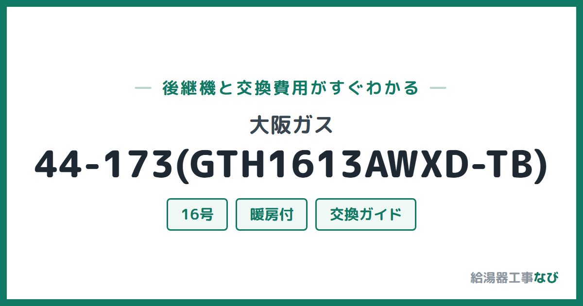大阪ガス 44-173(GTH1613AWXD-TB)の後継機と交換費用ガイド