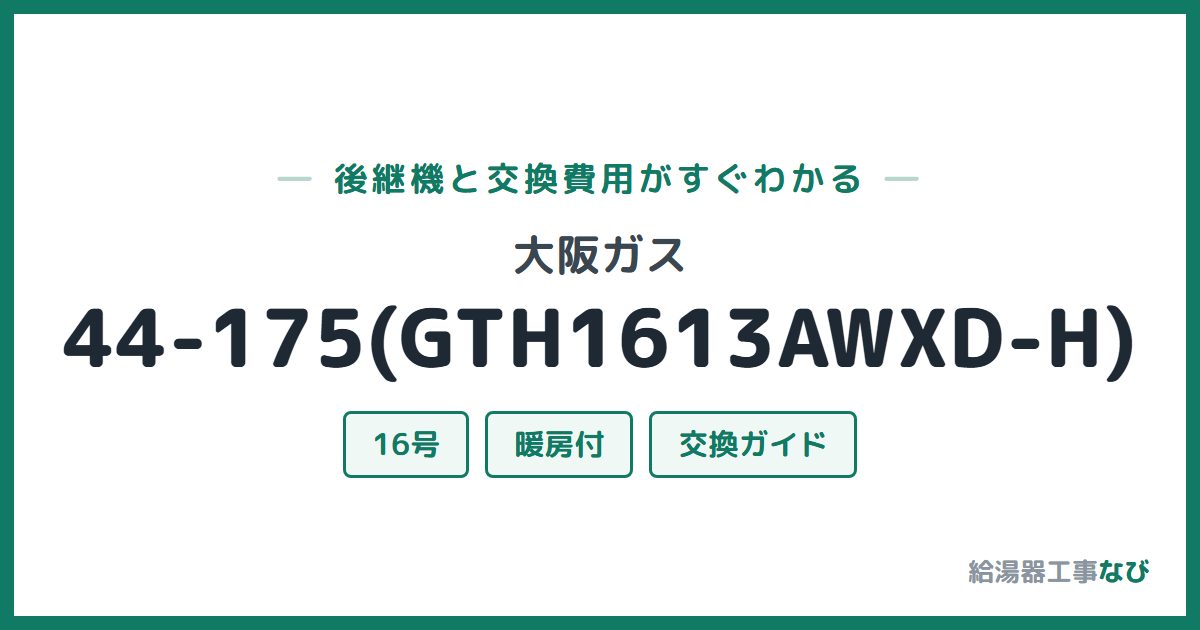 大阪ガス 44-175(GTH1613AWXD-H)の後継機と交換費用ガイド