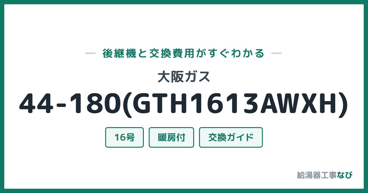 大阪ガス 44-180(GTH1613AWXH)の後継機と交換費用ガイド