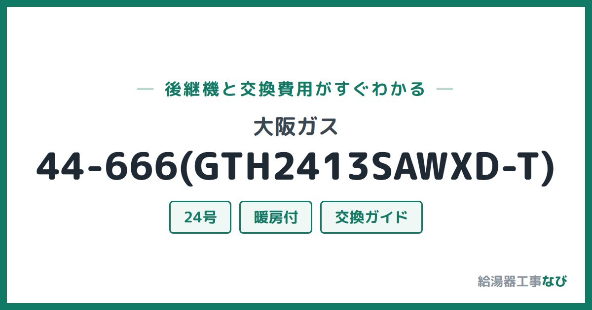 大阪ガス 44-666(GTH2413SAWXD-T)の後継機と交換費用ガイド