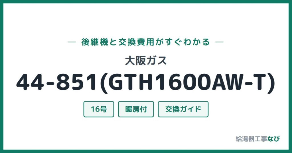 大阪ガス 44-851(GTH1600AW-T)の後継機と交換費用ガイド