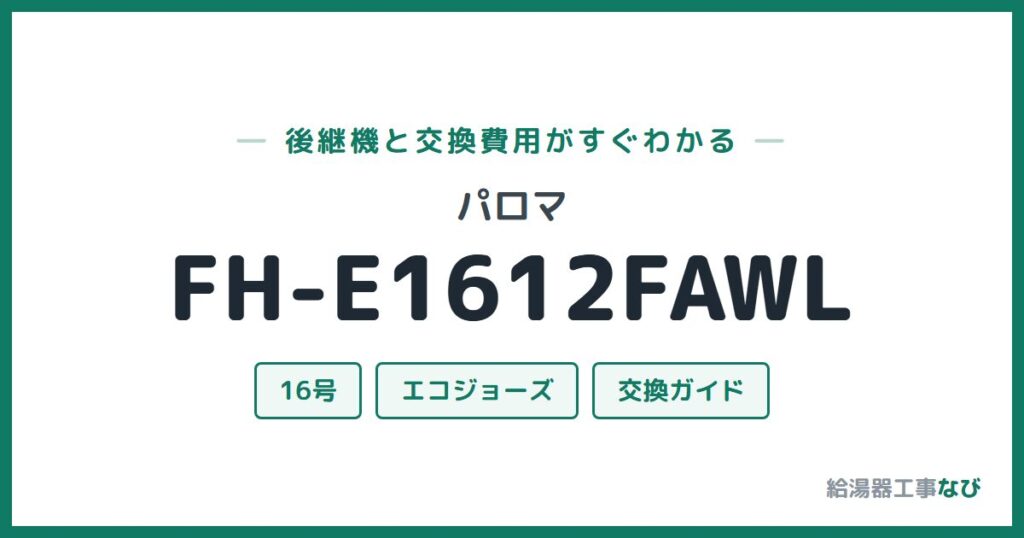 パロマ FH-E1612FAWLの後継機と交換費用ガイド