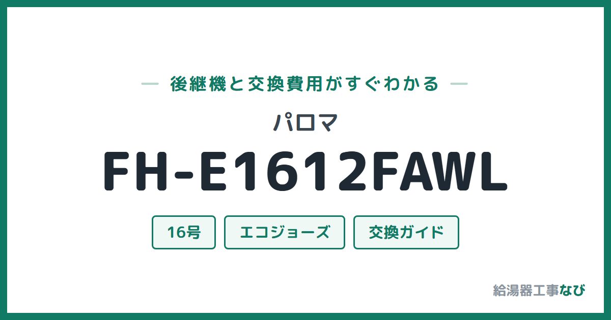 パロマ FH-E1612FAWLの後継機と交換費用ガイド
