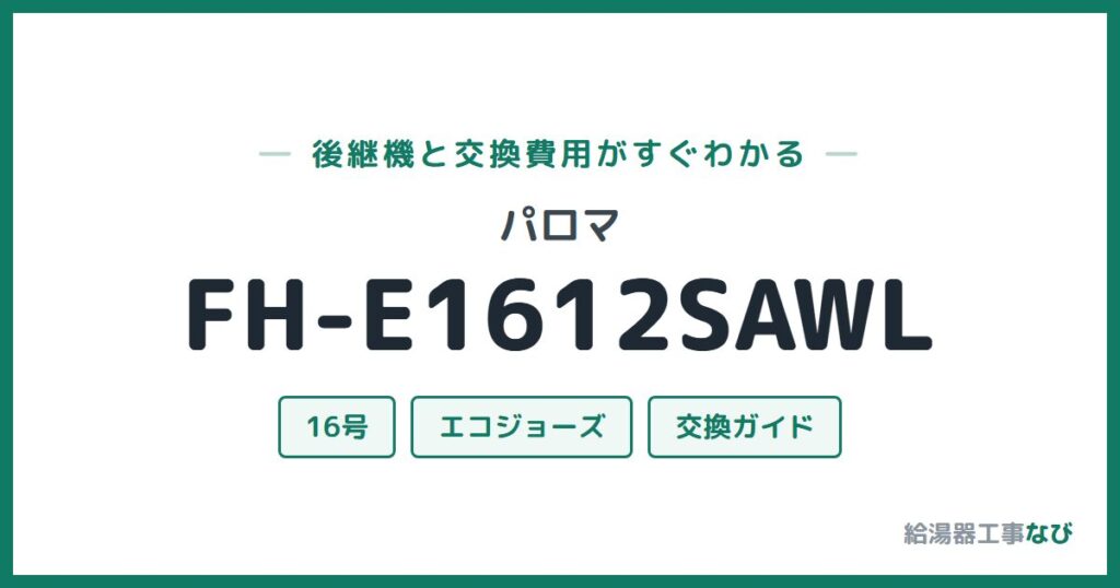 パロマ FH-E1612SAWLの後継機と交換費用ガイド