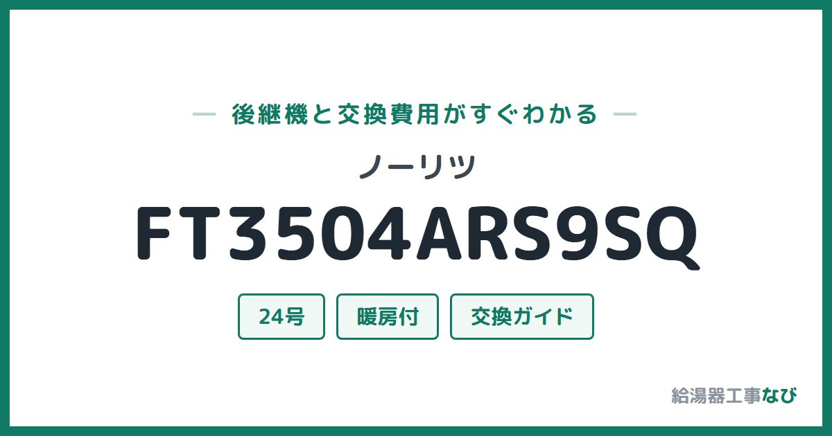 ノーリツ FT3504ARS9SQの後継機と交換費用ガイド