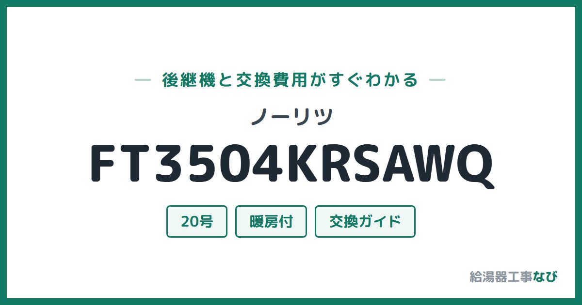 ノーリツ FT3504KRSAWQの後継機と交換費用ガイド