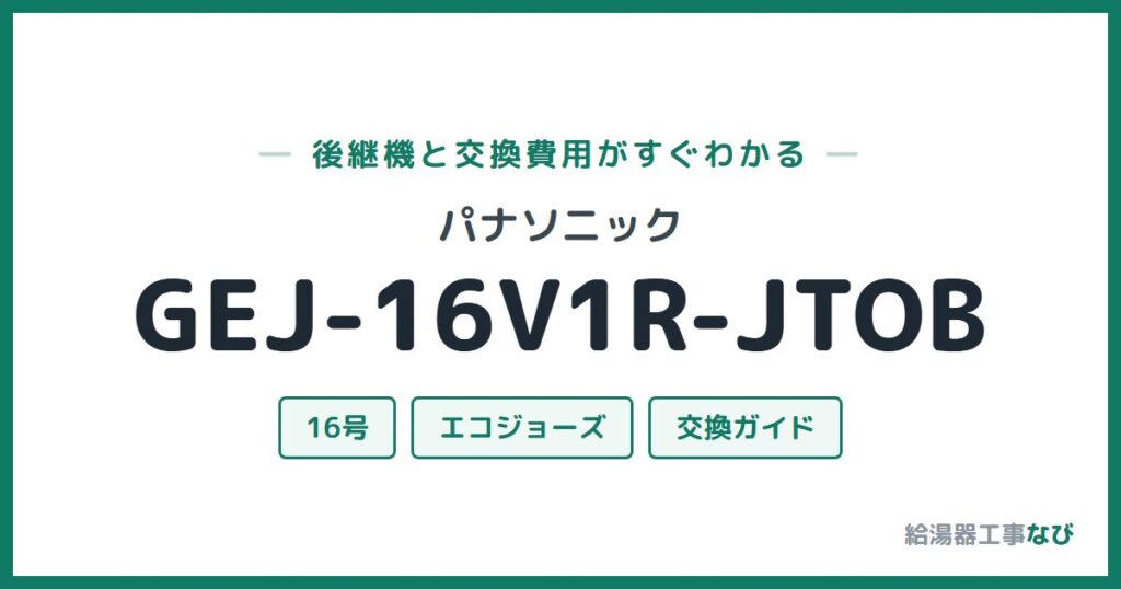 パナソニック GEJ-16V1R-JTOBの後継機と交換費用ガイド