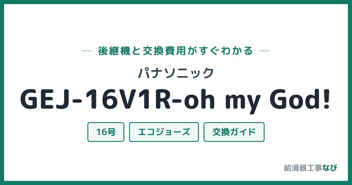 パナソニック GEJ-16V1R-oh my God!の後継機と交換費用ガイド