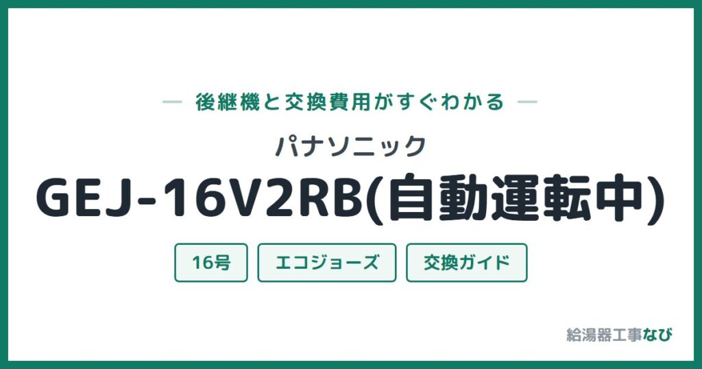 パナソニック GEJ-16V2RB(自動運転中)の後継機と交換費用ガイド