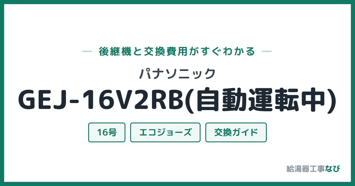パナソニック GEJ-16V2RB(自動運転中)の後継機と交換費用ガイド