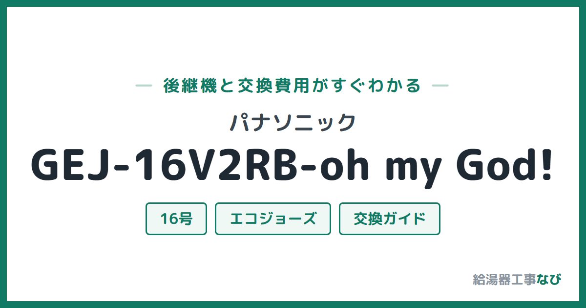 パナソニック GEJ-16V2RB-oh my God!の後継機と交換費用ガイド