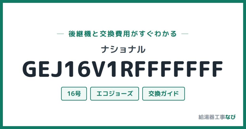 ナショナル GEJ16V1RFFFFFFFの後継機と交換費用ガイド