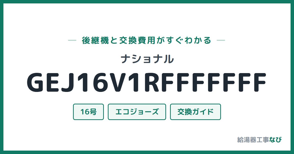 ナショナル GEJ16V1RFFFFFFFの後継機と交換費用ガイド
