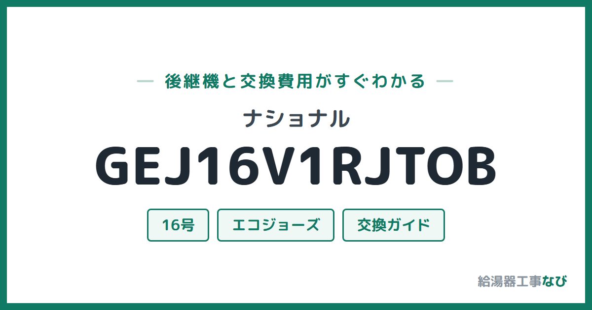 ナショナル GEJ16V1RJTOBの後継機と交換費用ガイド