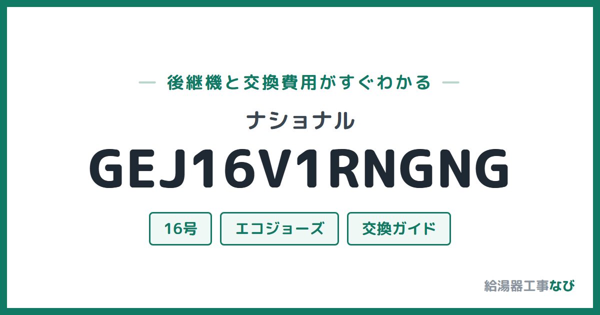 ナショナル GEJ16V1RNGNGの後継機と交換費用ガイド