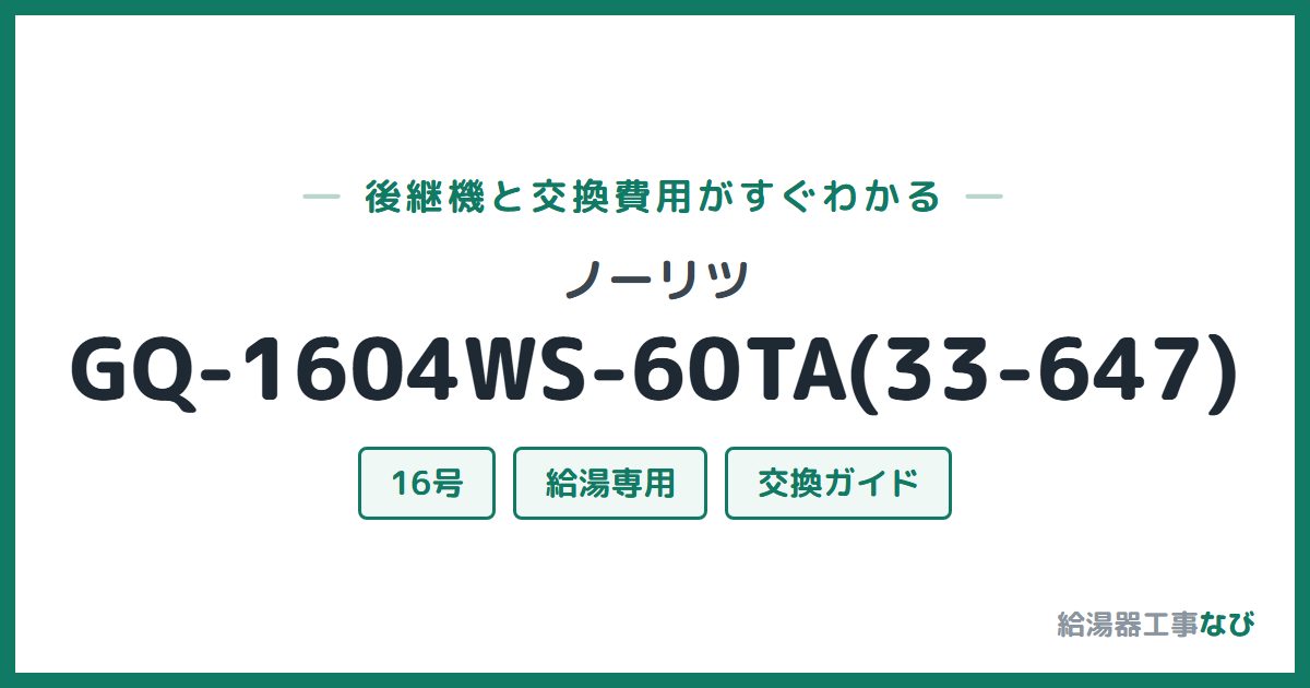 ノーリツ GQ-1604WS-60TA(33-647)の後継機と交換費用ガイド