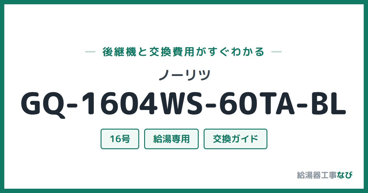 ノーリツ GQ-1604WS-60TA-BLの後継機と交換費用ガイド