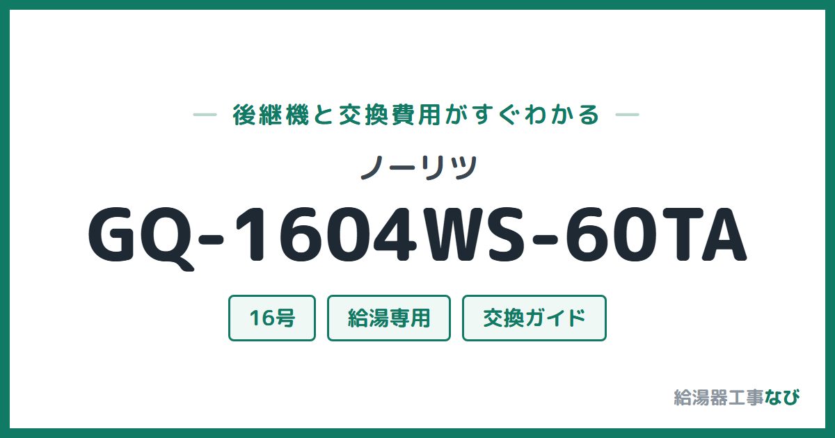 ノーリツ GQ-1604WS-60TAの後継機と交換費用ガイド