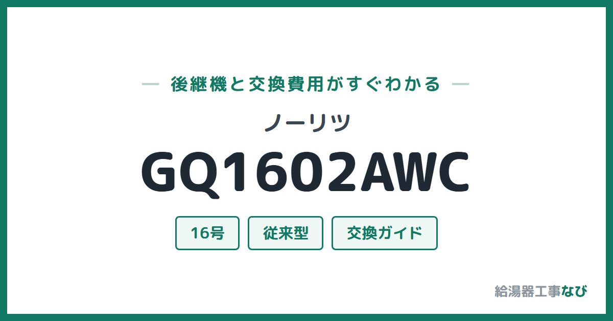 ノーリツ GQ1602AWCの後継機と交換費用ガイド