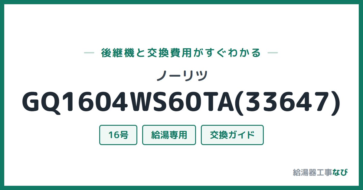 ノーリツ GQ1604WS60TA(33647)の後継機と交換費用ガイド
