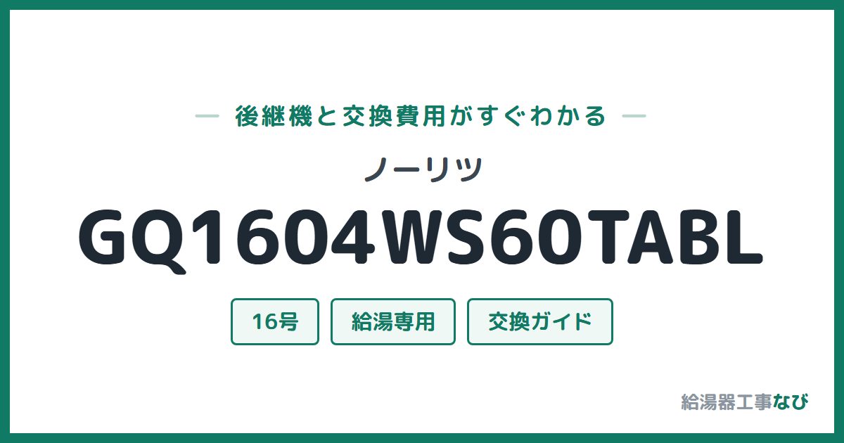 ノーリツ GQ1604WS60TABLの後継機と交換費用ガイド