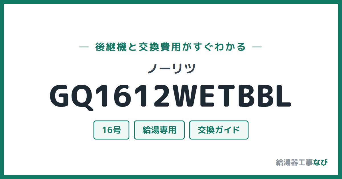 ノーリツ GQ1612WETBBLの後継機と交換費用ガイド