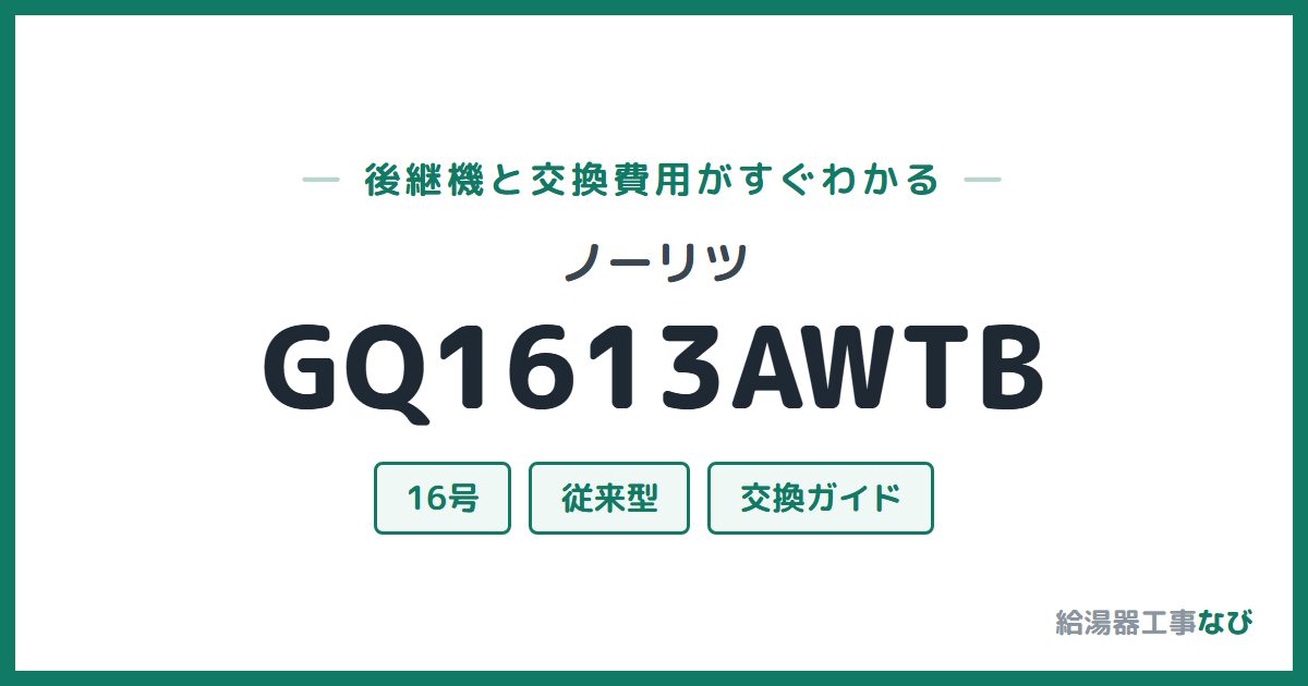 ノーリツ GQ1613AWTBの後継機と交換費用ガイド