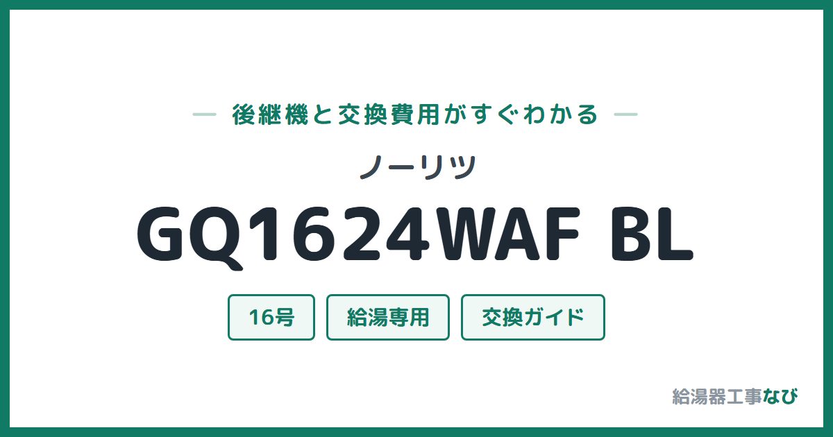 ノーリツ GQ1624WAF BLの後継機と交換費用ガイド