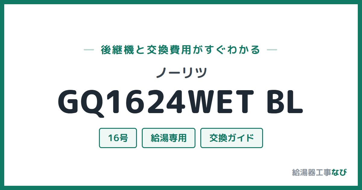 ノーリツ GQ1624WET BLの後継機と交換費用ガイド